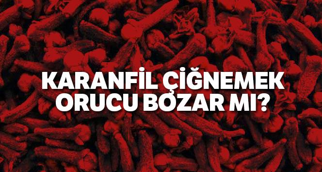 Karanfil çiğnemek orucu bozar mı !